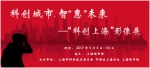 科创城市、智惠未来——“科创上海”影像展开幕 - 科学技术委员会